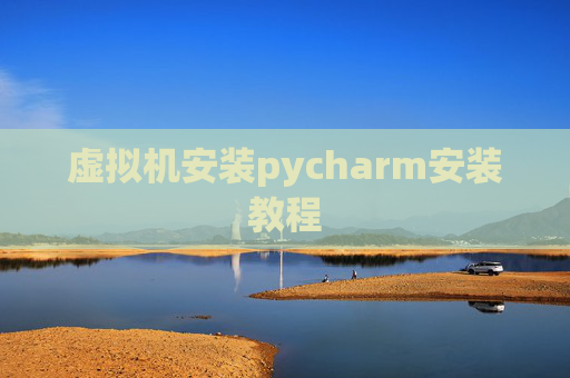 虚拟机安装pycharm安装教程 虚拟机安装pycharm安装教程